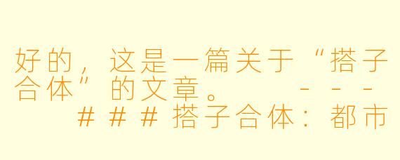 好的，这是一篇关于“搭子合体”的文章。

---

###搭子合体：都市青年的新型亲密关系与生活最优解