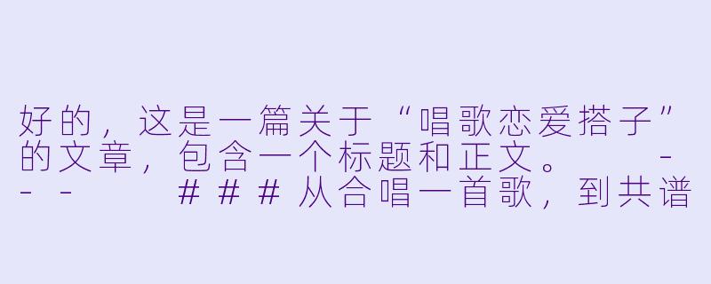 好的，这是一篇关于“唱歌恋爱搭子”的文章，包含一个标题和正文。

---

###从合唱一首歌，到共谱一段情：当“唱歌搭子”成为“恋爱序曲”

###-唱歌恋爱搭子