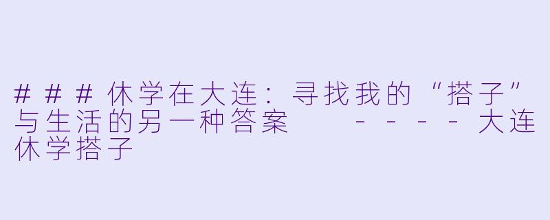 ###休学在大连：寻找我的“搭子”与生活的另一种答案

----大连休学搭子