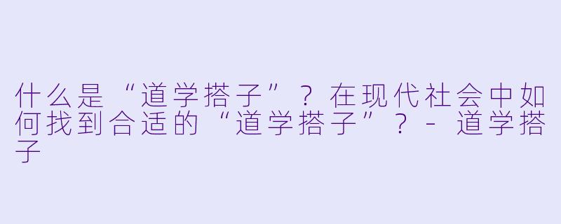 什么是“道学搭子”？在现代社会中如何找到合适的“道学搭子”？-道学搭子