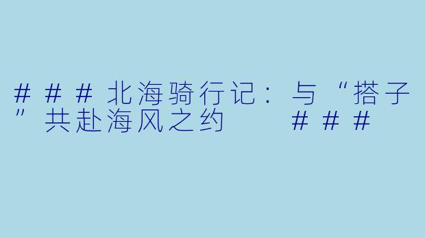 ###北海骑行记：与“搭子”共赴海风之约

###