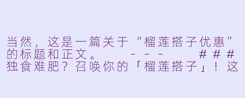 当然，这是一篇关于“榴莲搭子优惠”的标题和正文。

---

###独食难肥？召唤你的「榴莲搭子」！这份拼单优惠让你实现榴莲自由！

###-榴莲搭子优惠