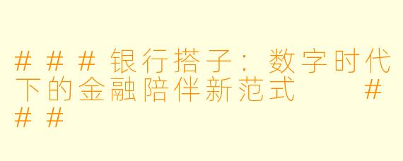 ###银行搭子：数字时代下的金融陪伴新范式

###