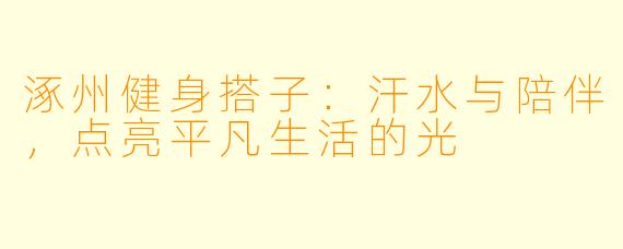 涿州健身搭子：汗水与陪伴，点亮平凡生活的光