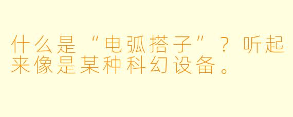 什么是“电弧搭子”？听起来像是某种科幻设备。