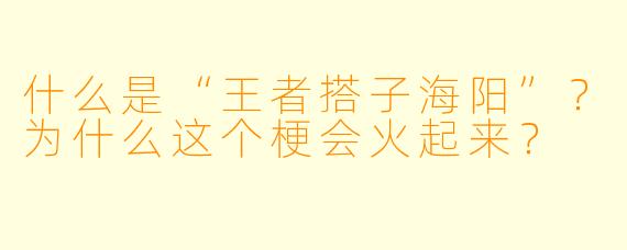 什么是“王者搭子海阳”？为什么这个梗会火起来？