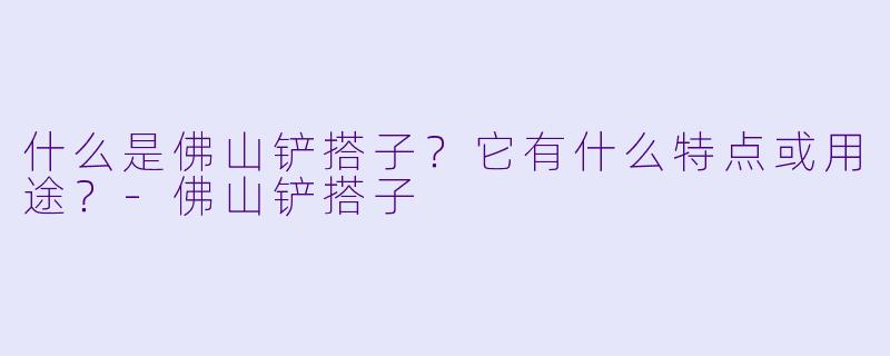 什么是佛山铲搭子？它有什么特点或用途？-佛山铲搭子