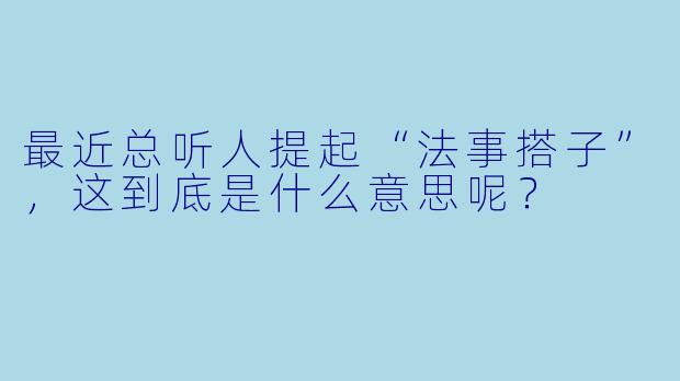 最近总听人提起“法事搭子”，这到底是什么意思呢？