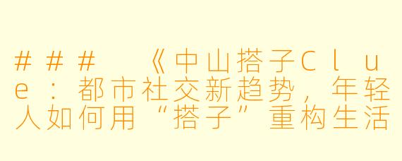 ###
《中山搭子Clue：都市社交新趋势，年轻人如何用“搭子”重构生活边界？》

###