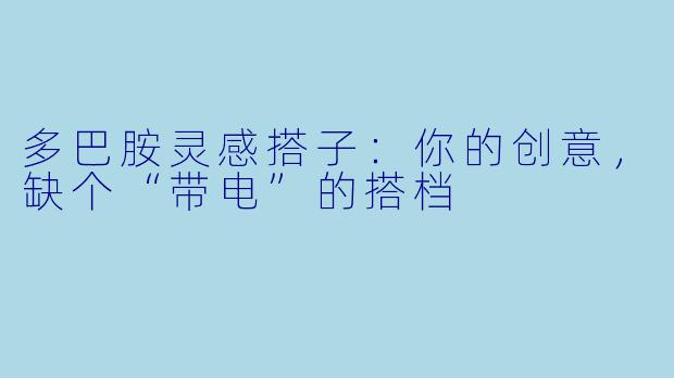 多巴胺灵感搭子：你的创意，缺个“带电”的搭档