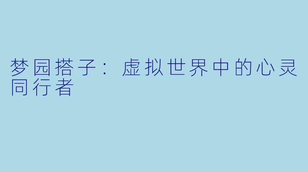 梦园搭子：虚拟世界中的心灵同行者