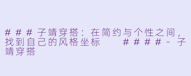 ###子靖穿搭：在简约与个性之间，找到自己的风格坐标

####-子靖穿搭