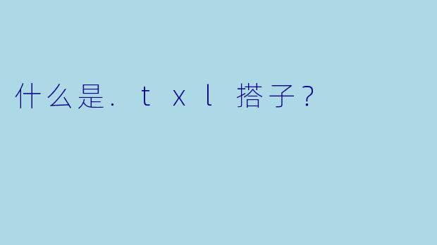 什么是.txl搭子？
