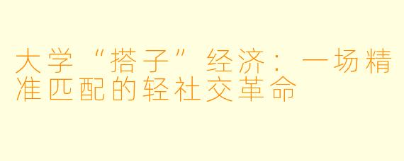 大学“搭子”经济：一场精准匹配的轻社交革命