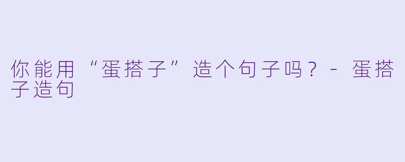 你能用“蛋搭子”造个句子吗？-蛋搭子造句
