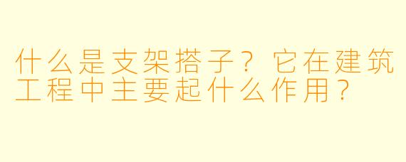 什么是支架搭子？它在建筑工程中主要起什么作用？