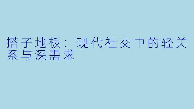 搭子地板：现代社交中的轻关系与深需求