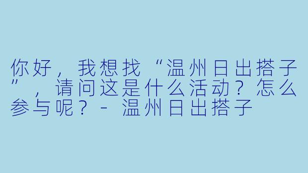 你好，我想找“温州日出搭子”，请问这是什么活动？怎么参与呢？-温州日出搭子