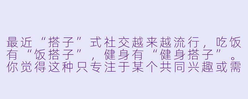 最近“搭子”式社交越来越流行，吃饭有“饭搭子”，健身有“健身搭子”。你觉得这种只专注于某个共同兴趣或需求的“搭子”关系，和真正的朋友有什么区别？它算是一种新型的有效社交吗？-搭子评价