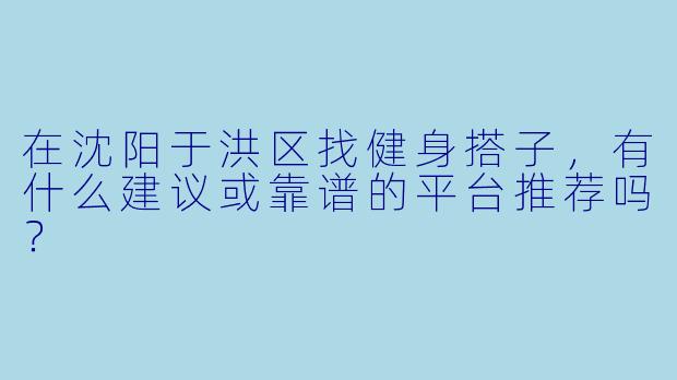 在沈阳于洪区找健身搭子，有什么建议或靠谱的平台推荐吗？