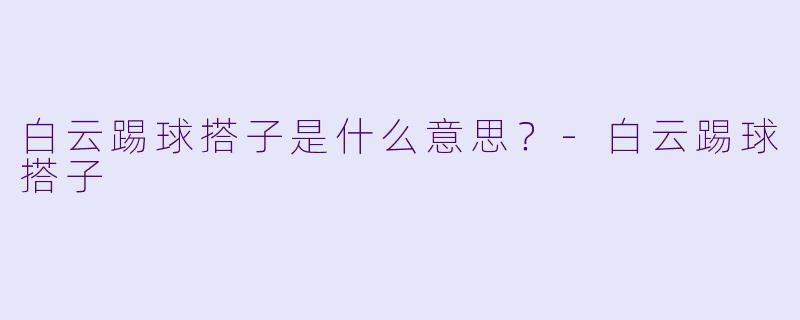 白云踢球搭子是什么意思？-白云踢球搭子