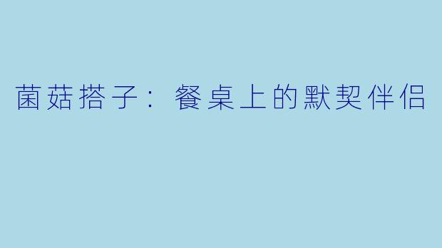菌菇搭子：餐桌上的默契伴侣