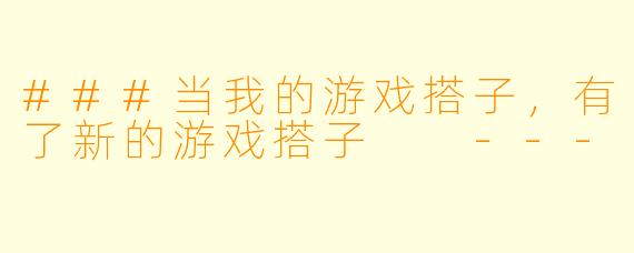 ###当我的游戏搭子，有了新的游戏搭子

---
