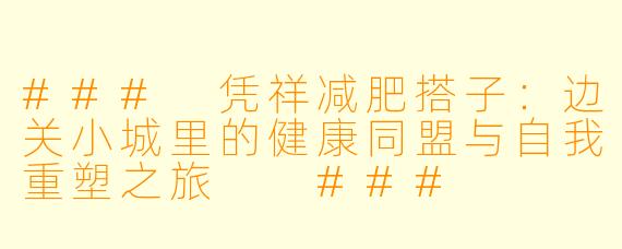 ###
凭祥减肥搭子：边关小城里的健康同盟与自我重塑之旅

###