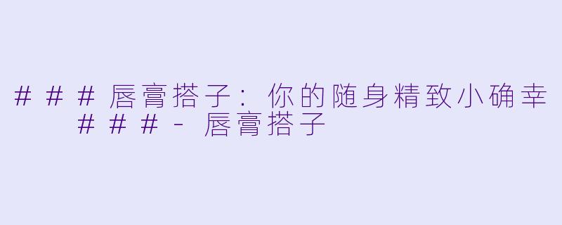 ###唇膏搭子：你的随身精致小确幸

###-唇膏搭子