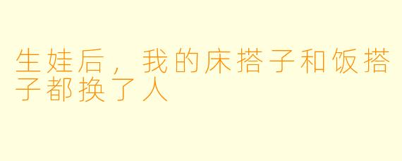 生娃后，我的床搭子和饭搭子都换了人