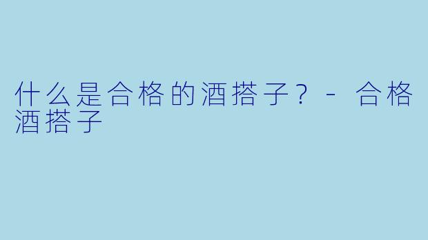 什么是合格的酒搭子？-合格酒搭子