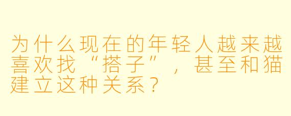 为什么现在的年轻人越来越喜欢找“搭子”，甚至和猫建立这种关系？