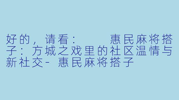 好的，请看：

惠民麻将搭子：方城之戏里的社区温情与新社交-惠民麻将搭子