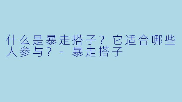 什么是暴走搭子？它适合哪些人参与？-暴走搭子