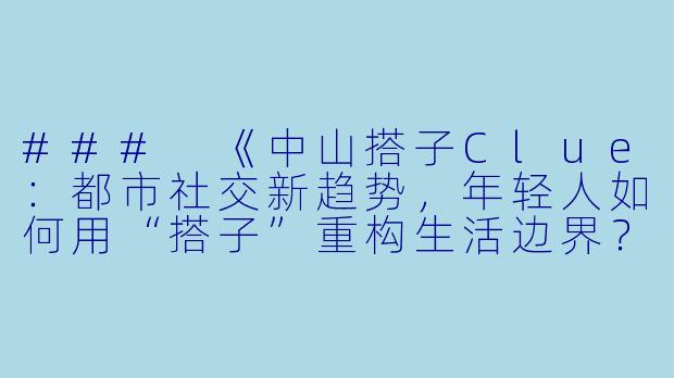 ###
《中山搭子Clue：都市社交新趋势，年轻人如何用“搭子”重构生活边界？》

###-中山搭子clue