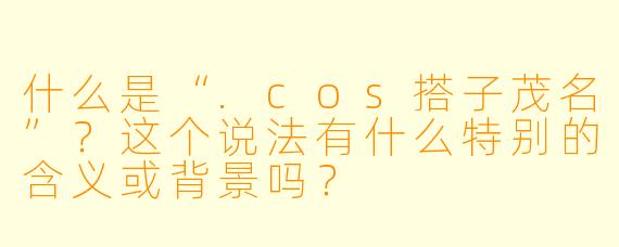 什么是“.cos搭子茂名”？这个说法有什么特别的含义或背景吗？