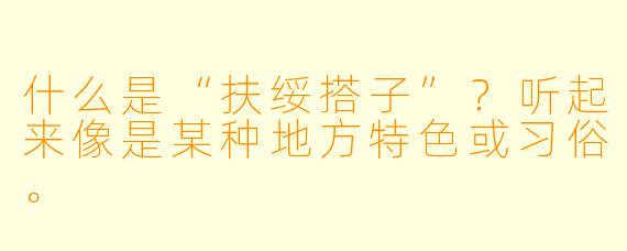 什么是“扶绥搭子”？听起来像是某种地方特色或习俗。
