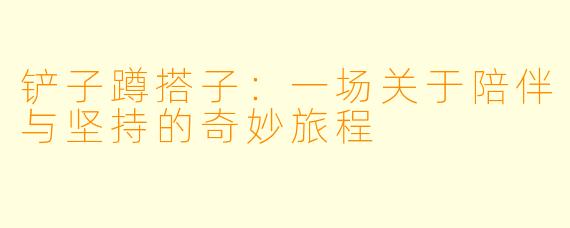 铲子蹲搭子：一场关于陪伴与坚持的奇妙旅程