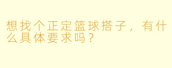 想找个正定篮球搭子,有什么具体要求吗?