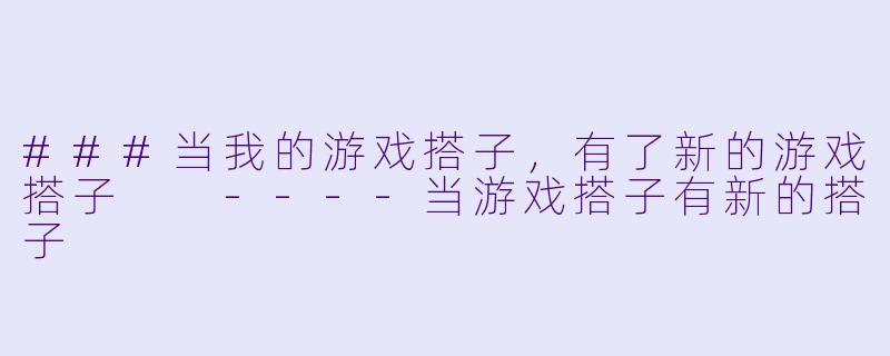 ###当我的游戏搭子，有了新的游戏搭子

----当游戏搭子有新的搭子