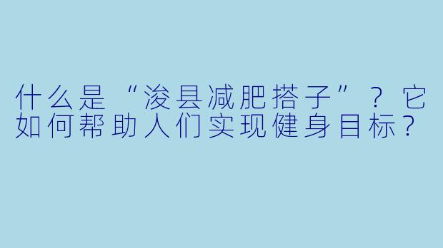 什么是“浚县减肥搭子”?它如何帮助人们实现健身目标?