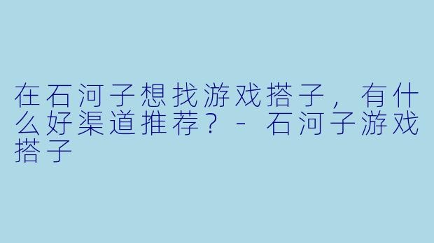 在石河子想找游戏搭子，有什么好渠道推荐？