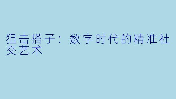 狙击搭子：数字时代的精准社交艺术