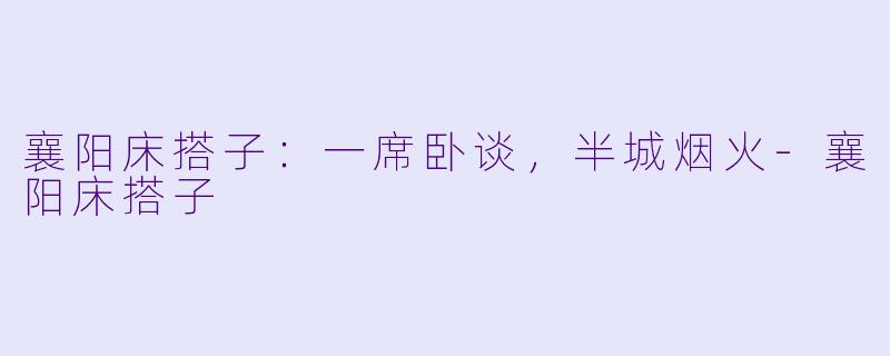 襄阳床搭子：一席卧谈，半城烟火-襄阳床搭子