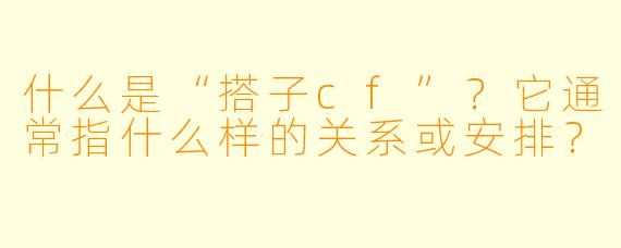 什么是“搭子cf”？它通常指什么样的关系或安排？