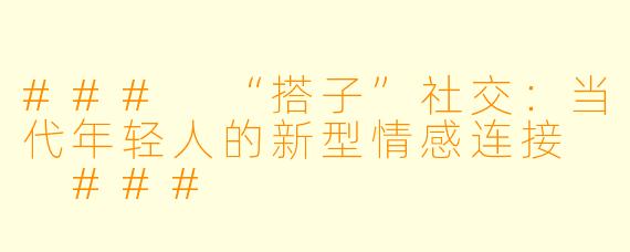 ###
“搭子”社交:当代年轻人的新型情感连接
###