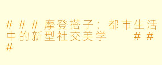 ###摩登搭子：都市生活中的新型社交美学

###