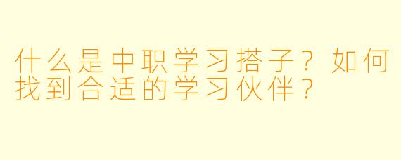 什么是中职学习搭子？如何找到合适的学习伙伴？