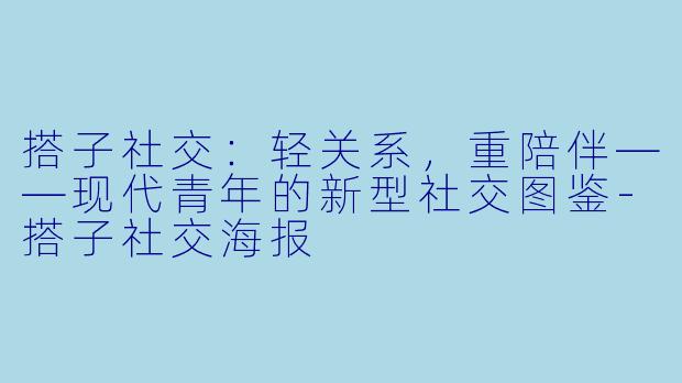 搭子社交：轻关系，重陪伴——现代青年的新型社交图鉴-搭子社交海报