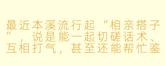 最近本溪流行起“相亲搭子”，说是能一起切磋话术、互相打气，甚至还能帮忙鉴渣。这到底是新型社交方式，还是另一种脱单焦虑的体现？本溪的年轻人真的需要“搭子”才能谈恋爱吗？